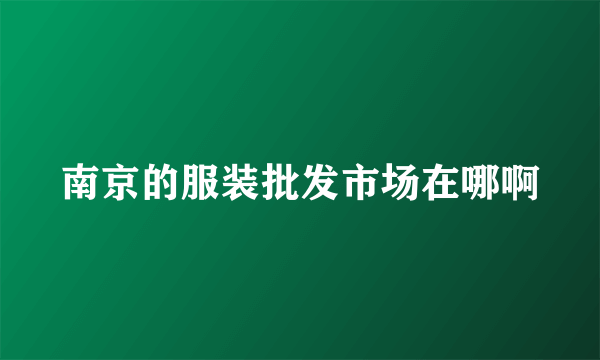南京的服装批发市场在哪啊