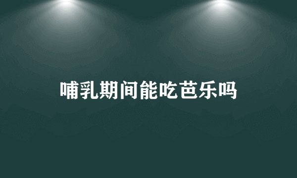 哺乳期间能吃芭乐吗