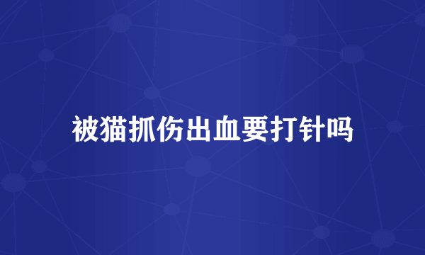 被猫抓伤出血要打针吗