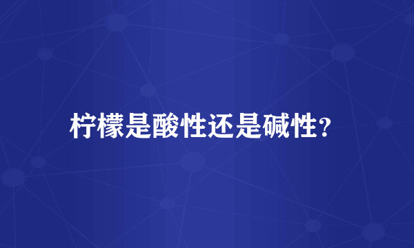 柠檬是酸性还是碱性？