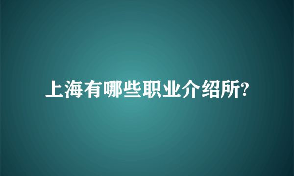 上海有哪些职业介绍所?