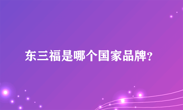 东三福是哪个国家品牌？