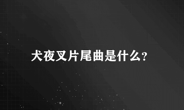 犬夜叉片尾曲是什么？