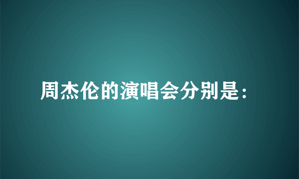 周杰伦的演唱会分别是：