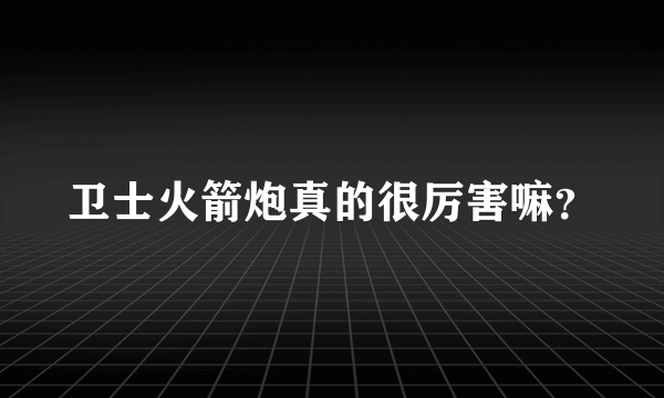 卫士火箭炮真的很厉害嘛？