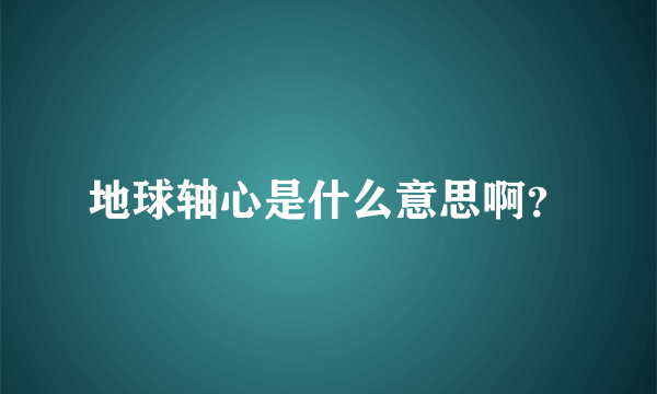 地球轴心是什么意思啊？
