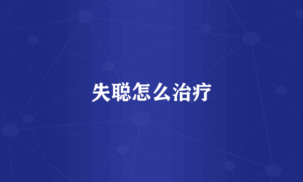 失聪怎么治疗