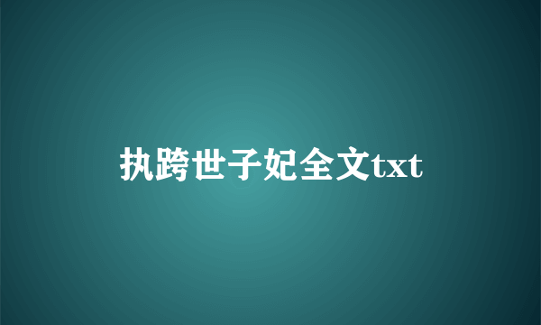 执跨世子妃全文txt