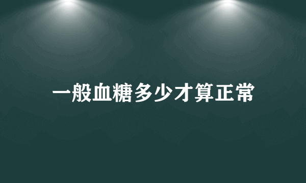 一般血糖多少才算正常