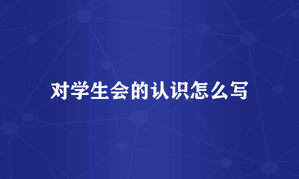 对学生会的认识怎么写