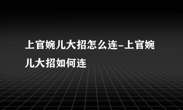 上官婉儿大招怎么连-上官婉儿大招如何连