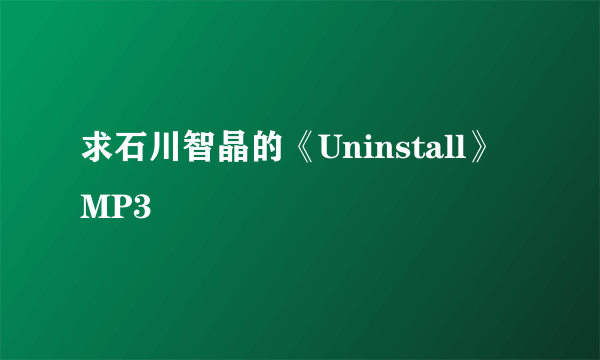 求石川智晶的《Uninstall》MP3