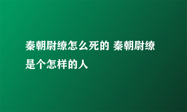 秦朝尉缭怎么死的 秦朝尉缭是个怎样的人
