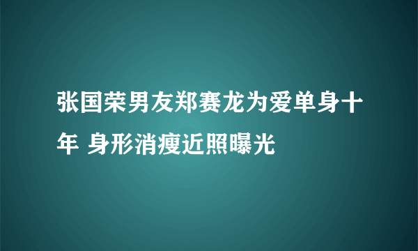 张国荣男友郑赛龙为爱单身十年 身形消瘦近照曝光