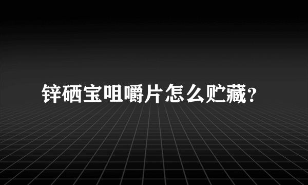 锌硒宝咀嚼片怎么贮藏？