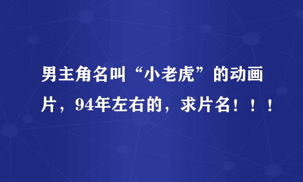 男主角名叫“小老虎”的动画片，94年左右的，求片名！！！
