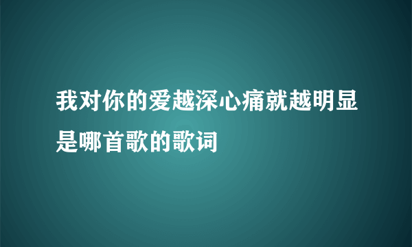 我对你的爱越深心痛就越明显是哪首歌的歌词