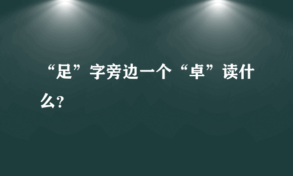 “足”字旁边一个“卓”读什么？