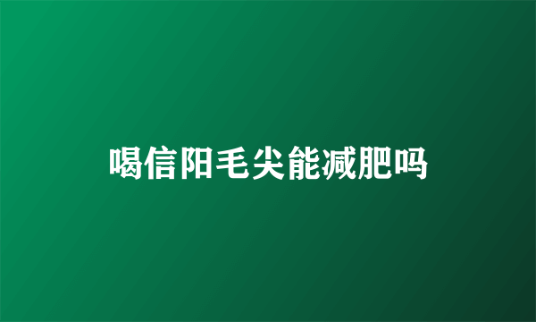 喝信阳毛尖能减肥吗