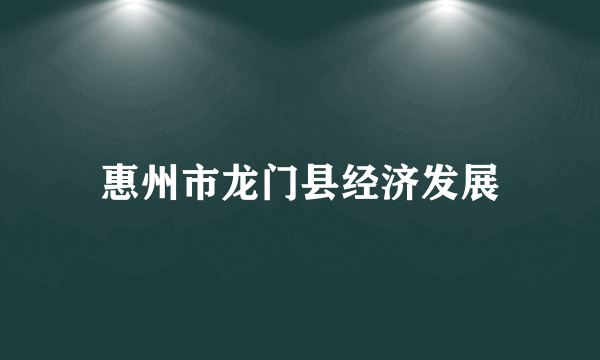惠州市龙门县经济发展