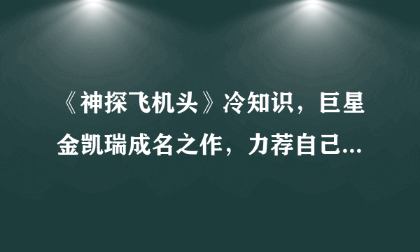 《神探飞机头》冷知识，巨星金凯瑞成名之作，力荐自己的偶像客串