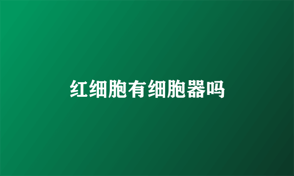 红细胞有细胞器吗