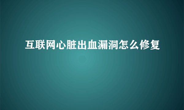 互联网心脏出血漏洞怎么修复