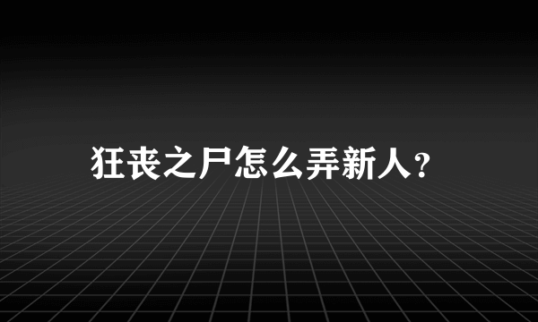 狂丧之尸怎么弄新人？
