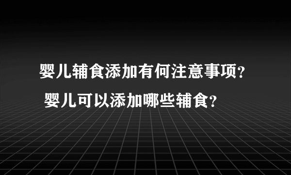 婴儿辅食添加有何注意事项？ 婴儿可以添加哪些辅食？