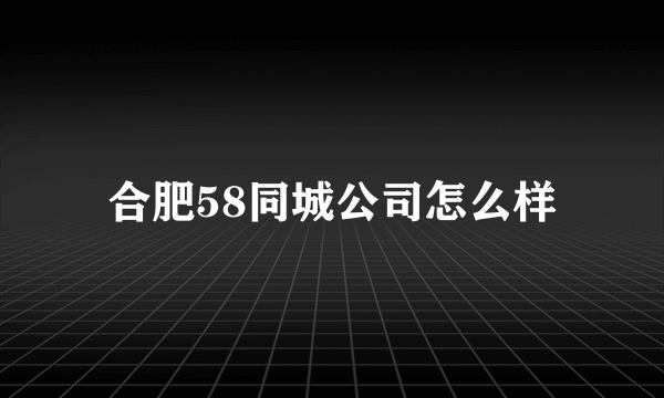 合肥58同城公司怎么样