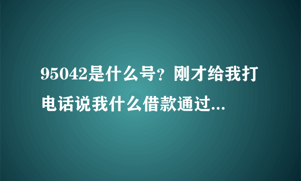 95042是什么号？刚才给我打电话说我什么借款通过，但我并没有借任何款啊。这怎么回事？