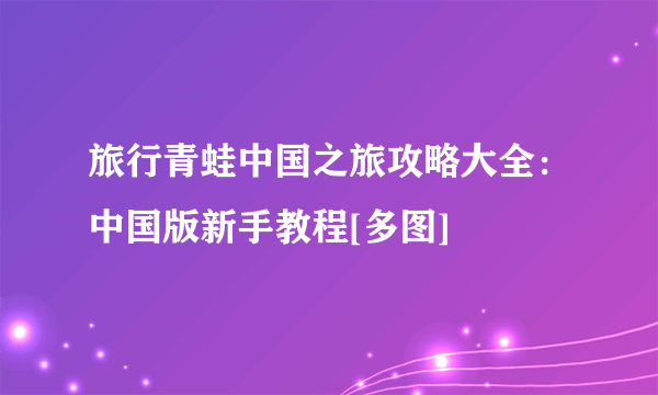 旅行青蛙中国之旅攻略大全：中国版新手教程[多图]