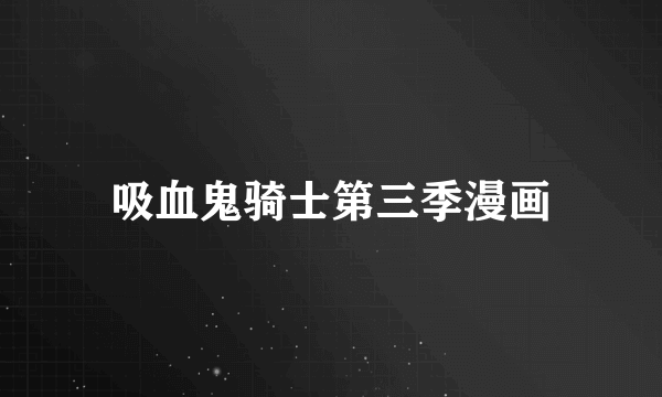 吸血鬼骑士第三季漫画