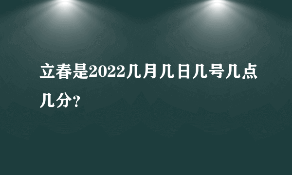 立春是2022几月几日几号几点几分？