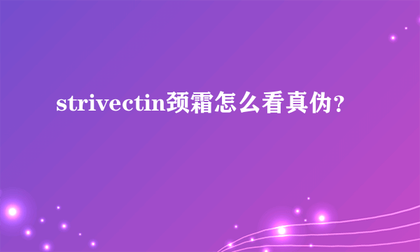 strivectin颈霜怎么看真伪？