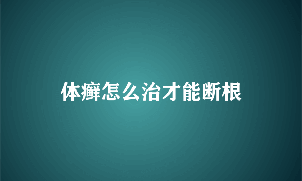 体癣怎么治才能断根
