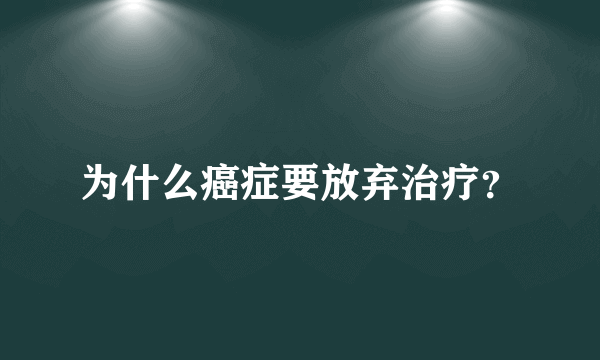 为什么癌症要放弃治疗？