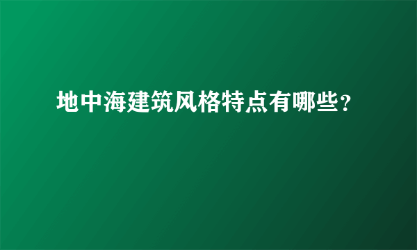 地中海建筑风格特点有哪些？