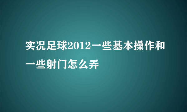 实况足球2012一些基本操作和一些射门怎么弄