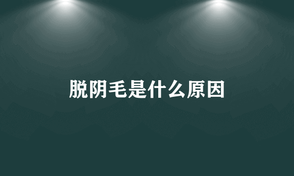 脱阴毛是什么原因