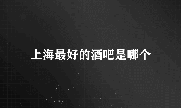 上海最好的酒吧是哪个