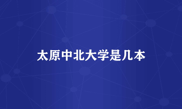 太原中北大学是几本