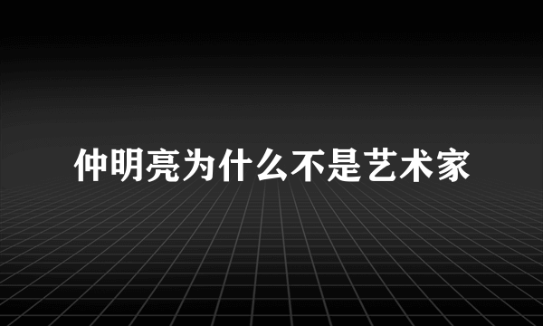 仲明亮为什么不是艺术家