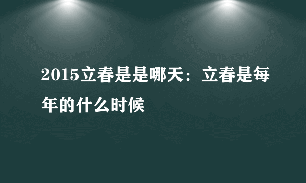 2015立春是是哪天：立春是每年的什么时候