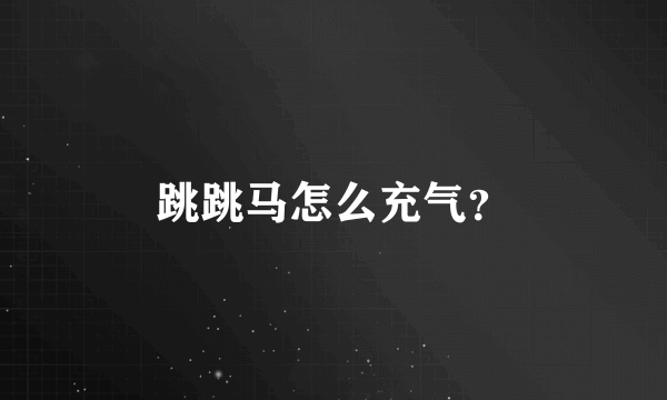 跳跳马怎么充气？