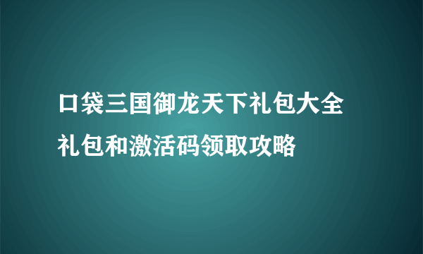 口袋三国御龙天下礼包大全 礼包和激活码领取攻略