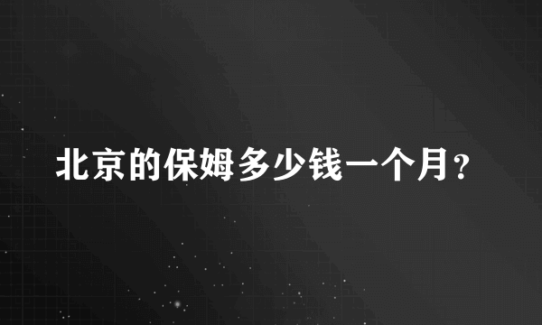 北京的保姆多少钱一个月？