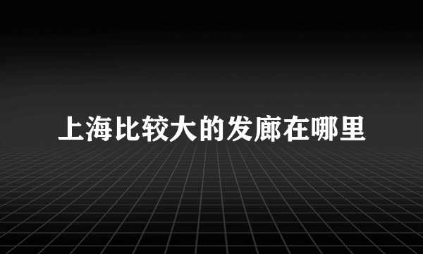 上海比较大的发廊在哪里