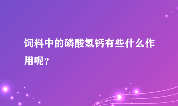 饲料中的磷酸氢钙有些什么作用呢？