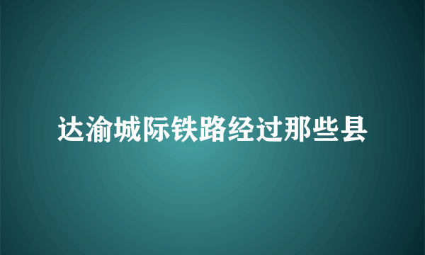 达渝城际铁路经过那些县